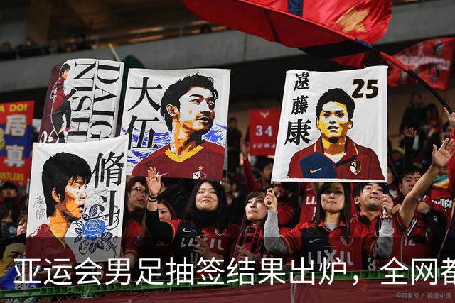 亚运会男足抽签结果出炉，全网都在哭进入死亡组，我却看见3个没人敢说的好事