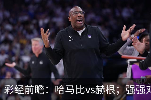 彩经前瞻：哈马比vs赫根；强强对话，欧战资格争夺战
